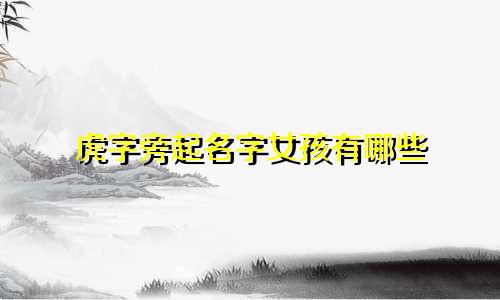 虎字旁起名字女孩有哪些