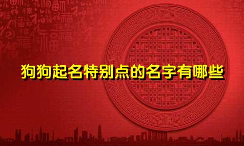 狗狗起名特别点的名字有哪些