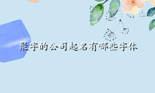 聚字的公司起名有哪些字体