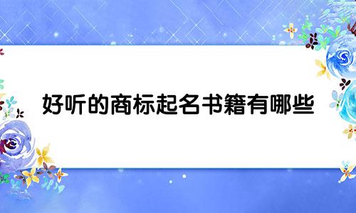 好听的商标起名书籍有哪些