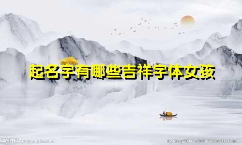起名字有哪些吉祥字体女孩