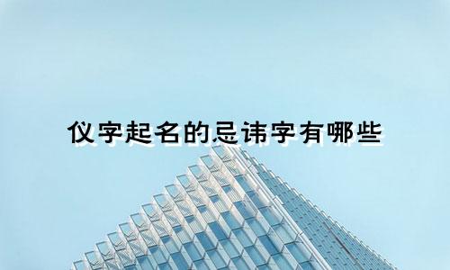 仪字起名的忌讳字有哪些