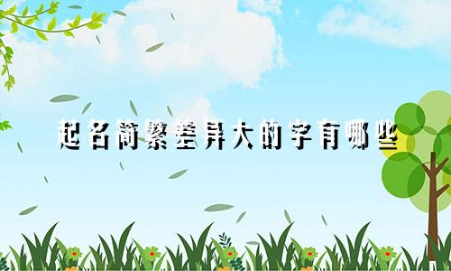 起名简繁差异大的字有哪些
