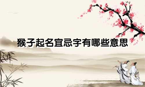 猴子起名宜忌字有哪些意思