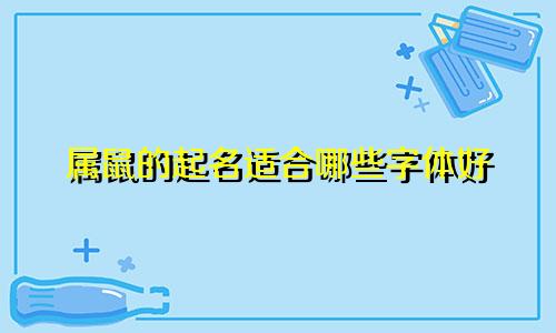 属鼠的起名适合哪些字体好