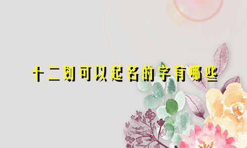 十二划可以起名的字有哪些