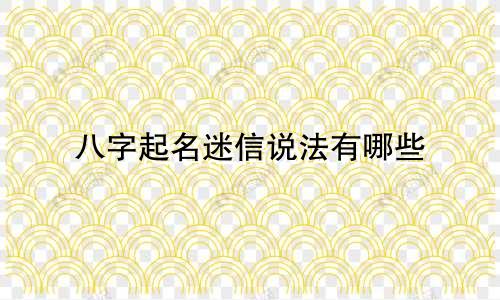 八字起名迷信说法有哪些