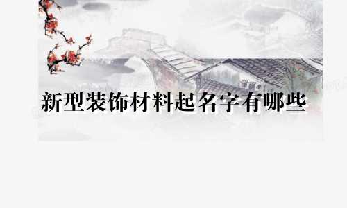 新型装饰材料起名字有哪些