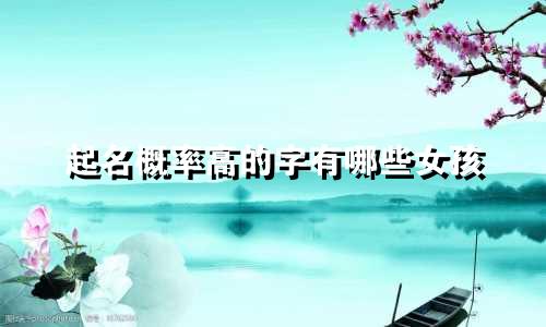起名概率高的字有哪些女孩