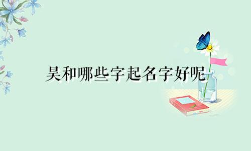 昊和哪些字起名字好呢