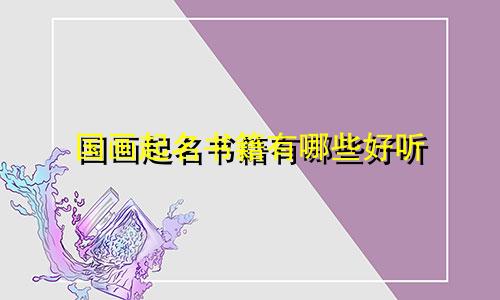 国画起名书籍有哪些好听