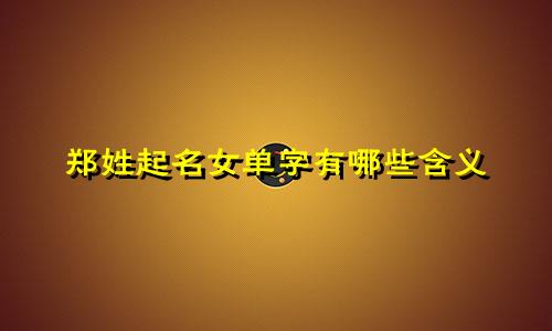 郑姓起名女单字有哪些含义