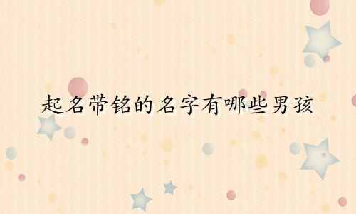 起名带铭的名字有哪些男孩
