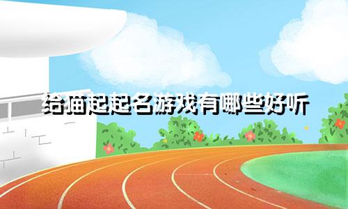 给猫起起名游戏有哪些好听