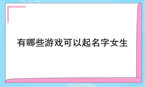 有哪些游戏可以起名字女生