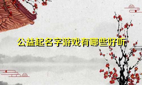 公益起名字游戏有哪些好听