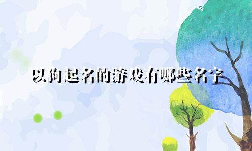 以狗起名的游戏有哪些名字