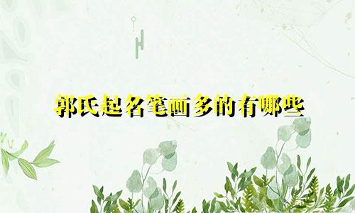 郭氏起名笔画多的有哪些