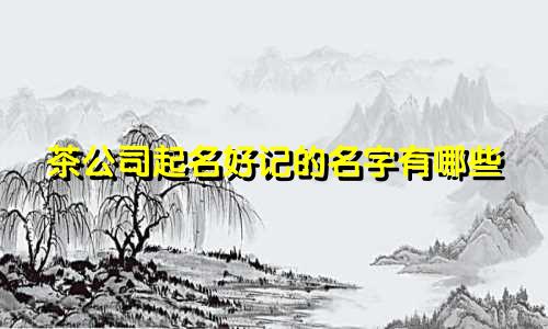 茶公司起名好记的名字有哪些