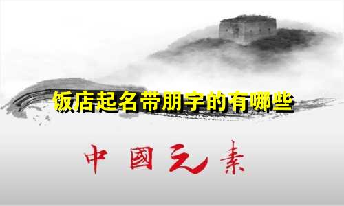饭店起名带朋字的有哪些