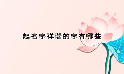 起名字祥瑞的字有哪些