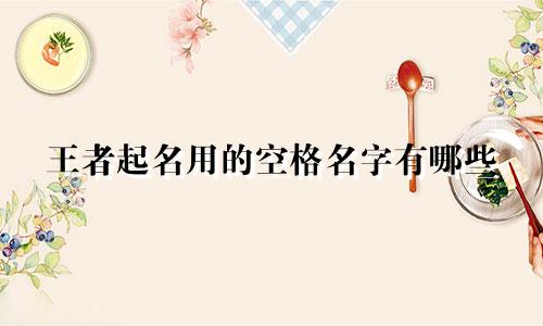王者起名用的空格名字有哪些