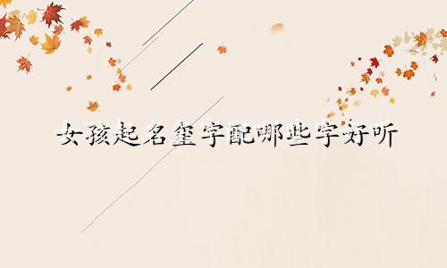 女孩起名玺字配哪些字好听