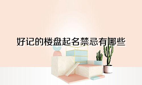 好记的楼盘起名禁忌有哪些