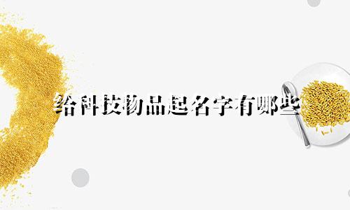 给科技物品起名字有哪些