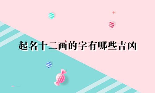 起名十二画的字有哪些吉凶
