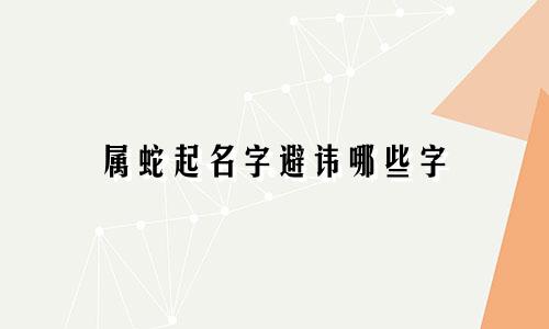 属蛇起名字避讳哪些字
