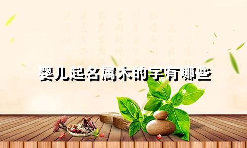 婴儿起名属木的字有哪些