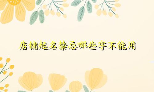 店铺起名禁忌哪些字不能用