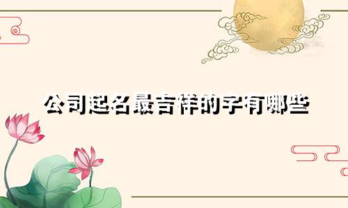 公司起名最吉祥的字有哪些