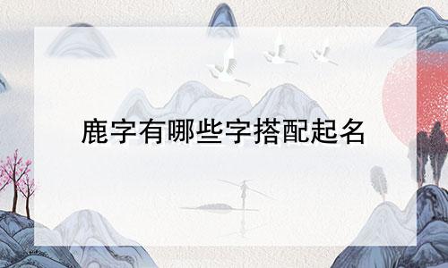 鹿字有哪些字搭配起名