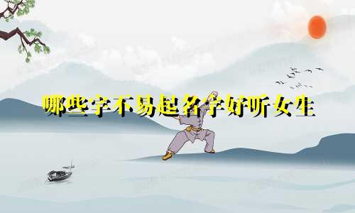哪些字不易起名字好听女生