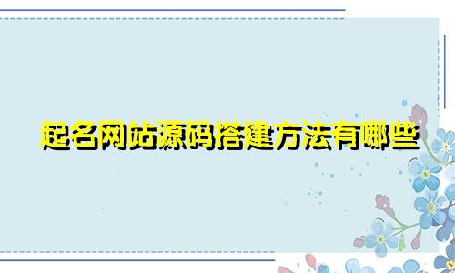 起名网站源码搭建方法有哪些