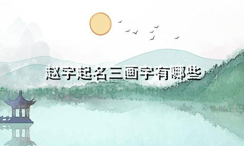 赵字起名三画字有哪些