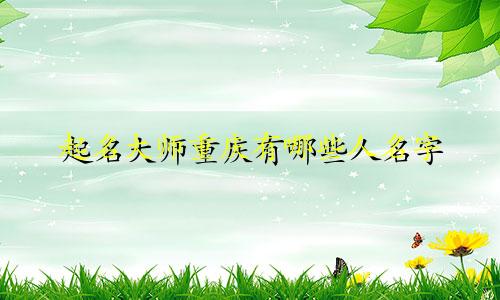 起名大师重庆有哪些人名字