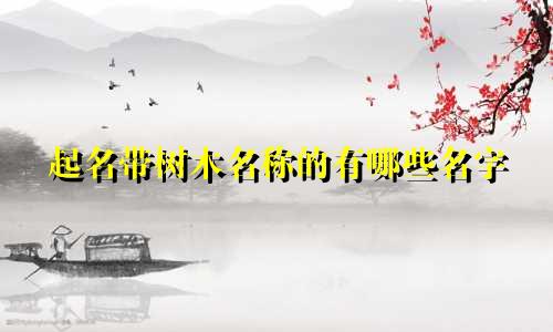 起名带树木名称的有哪些名字