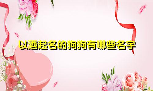 以酒起名的狗狗有哪些名字