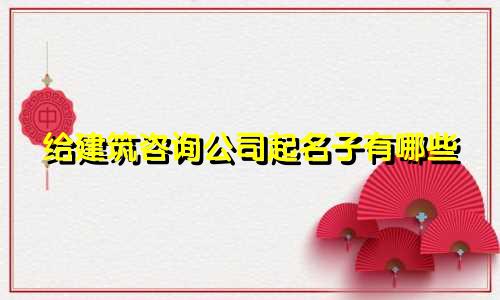 给建筑咨询公司起名子有哪些
