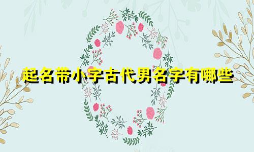 起名带小字古代男名字有哪些