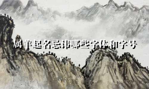 属羊起名忌讳哪些字体和字号