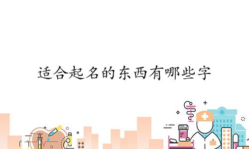 适合起名的东西有哪些字