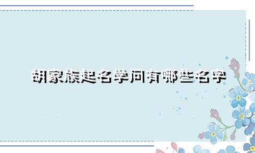 胡家族起名学问有哪些名字