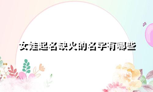 女娃起名缺火的名字有哪些