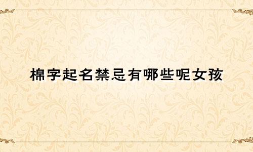 棉字起名禁忌有哪些呢女孩