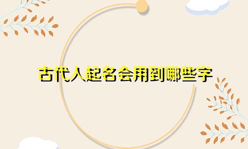 古代人起名会用到哪些字
