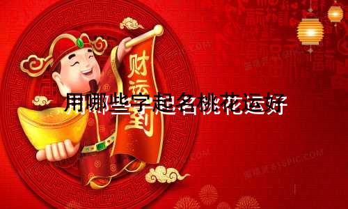 用哪些字起名桃花运好
